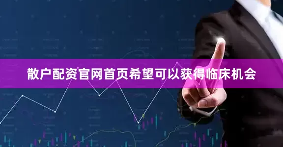 散户配资官网首页希望可以获得临床机会