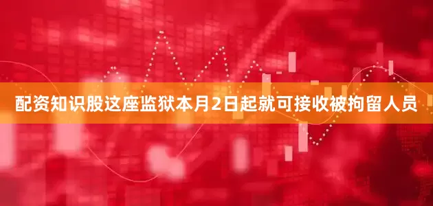 配资知识股这座监狱本月2日起就可接收被拘留人员