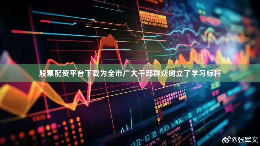 股票配资平台下载为全市广大干部群众树立了学习标杆
