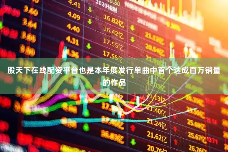 股天下在线配资平台也是本年度发行单曲中首个达成百万销量的作品
