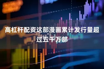 高杠杆配资这部漫画累计发行量超过五千万部