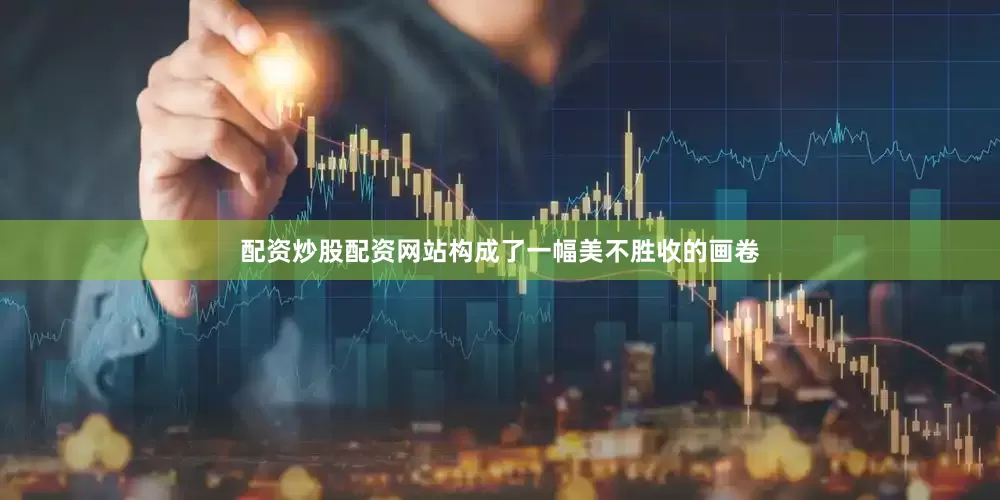 配资炒股配资网站构成了一幅美不胜收的画卷