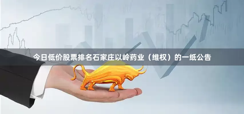 今日低价股票排名石家庄以岭药业（维权）的一纸公告