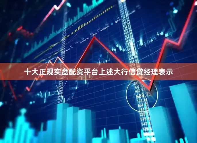 十大正规实盘配资平台　　上述大行信贷经理表示