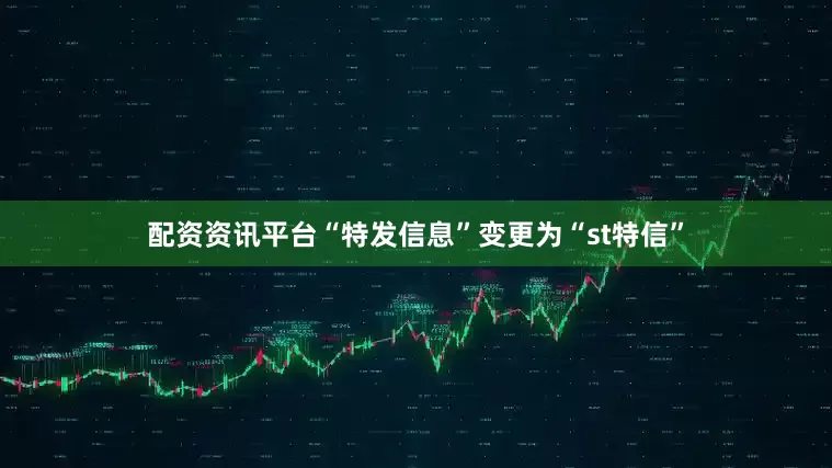 配资资讯平台“特发信息”变更为“st特信”
