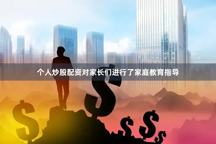 个人炒股配资对家长们进行了家庭教育指导