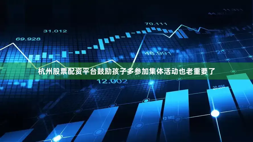 杭州股票配资平台鼓励孩子多参加集体活动也老重要了