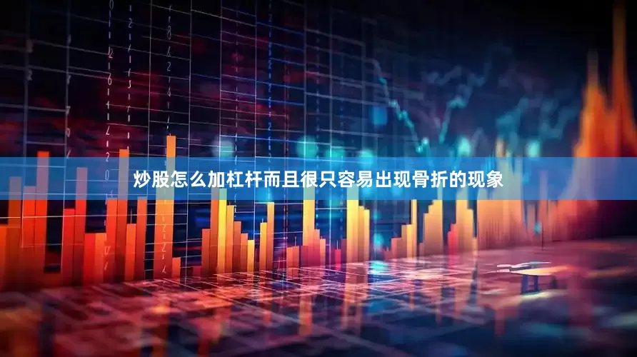 炒股怎么加杠杆而且很只容易出现骨折的现象
