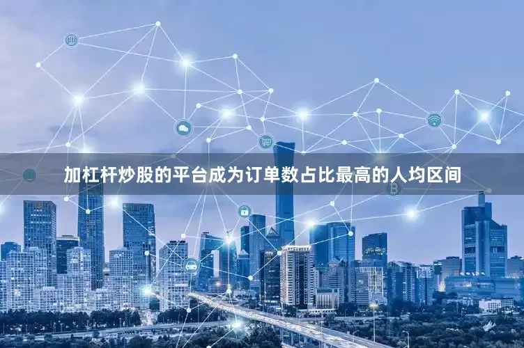 加杠杆炒股的平台成为订单数占比最高的人均区间