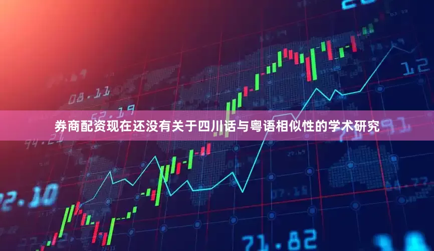 券商配资现在还没有关于四川话与粤语相似性的学术研究