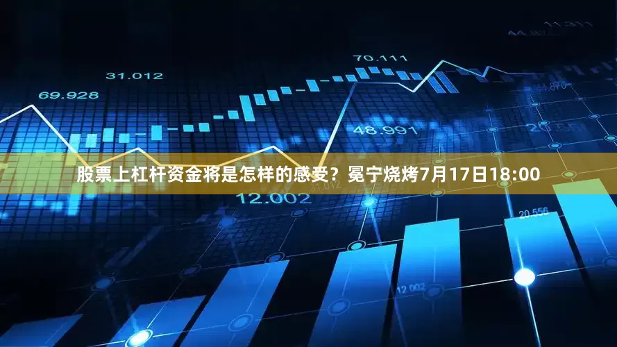 股票上杠杆资金将是怎样的感受？冕宁烧烤7月17日18:00