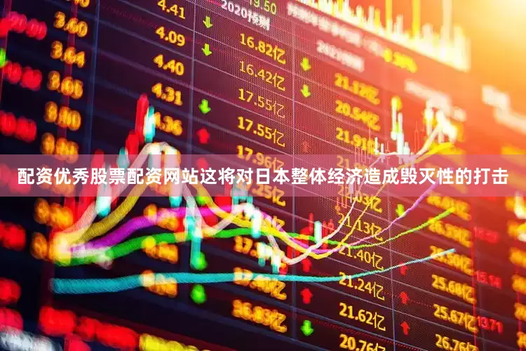 配资优秀股票配资网站这将对日本整体经济造成毁灭性的打击