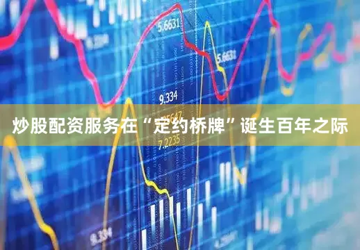 炒股配资服务在“定约桥牌”诞生百年之际