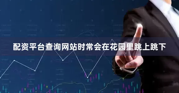 配资平台查询网站时常会在花园里跳上跳下