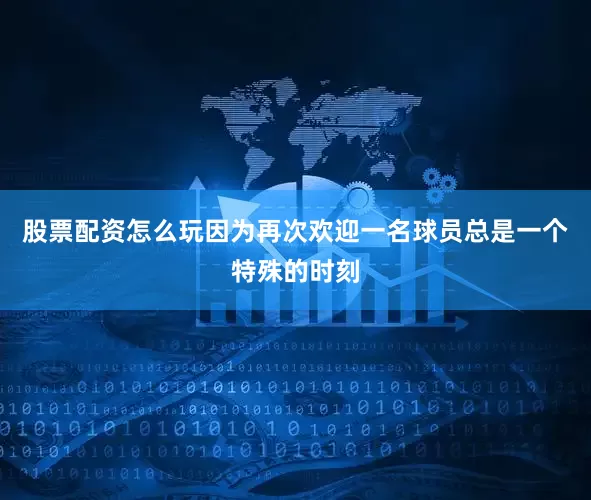 股票配资怎么玩因为再次欢迎一名球员总是一个特殊的时刻
