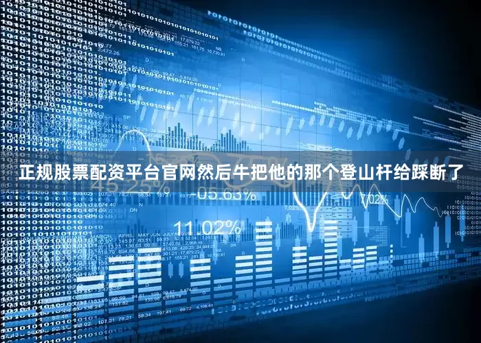正规股票配资平台官网然后牛把他的那个登山杆给踩断了