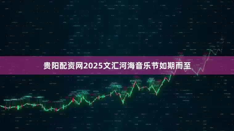 贵阳配资网2025文汇河海音乐节如期而至