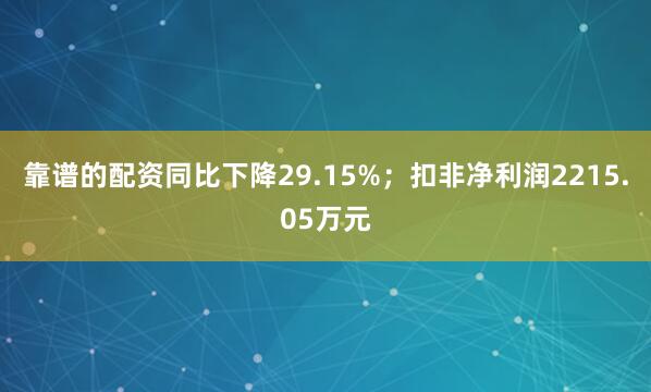 靠谱的配资同比下降29.15%；扣非净利润2215.05万元