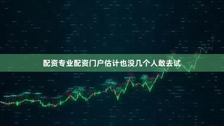 配资专业配资门户估计也没几个人敢去试