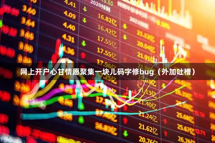 网上开户心甘情愿聚集一块儿码字修bug（外加吐槽）