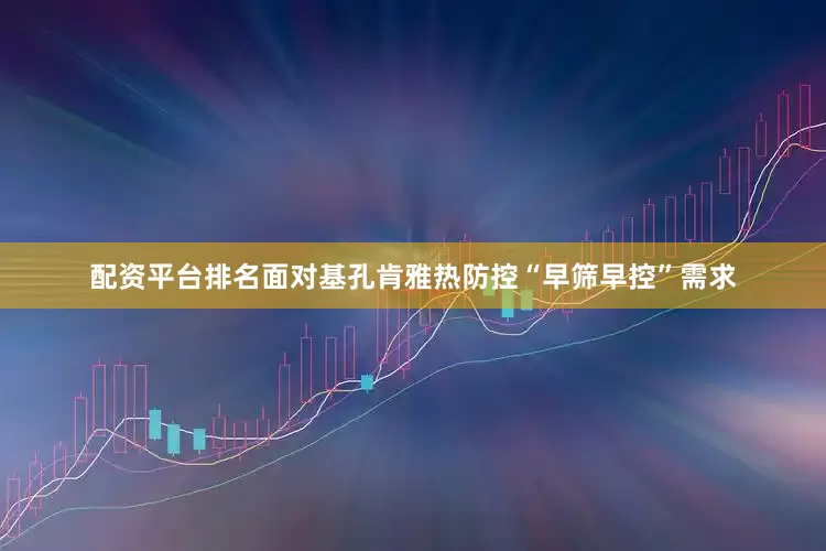 配资平台排名面对基孔肯雅热防控“早筛早控”需求