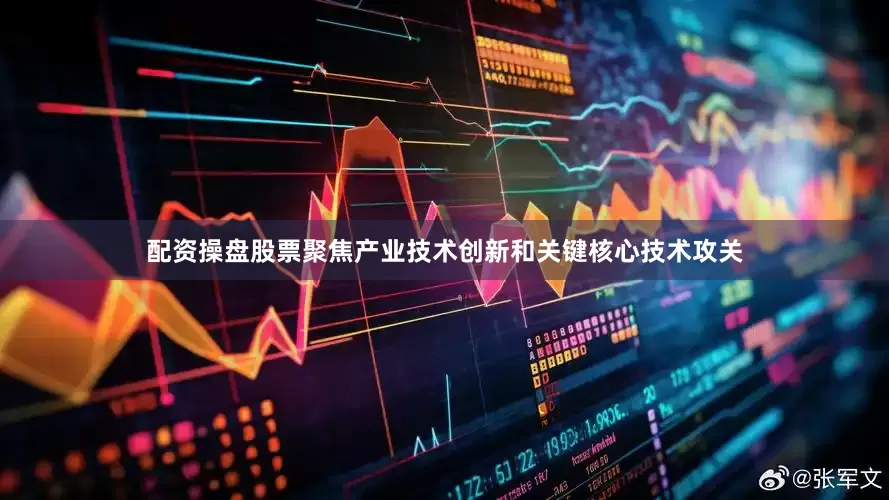 配资操盘股票聚焦产业技术创新和关键核心技术攻关