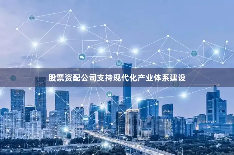 股票资配公司支持现代化产业体系建设