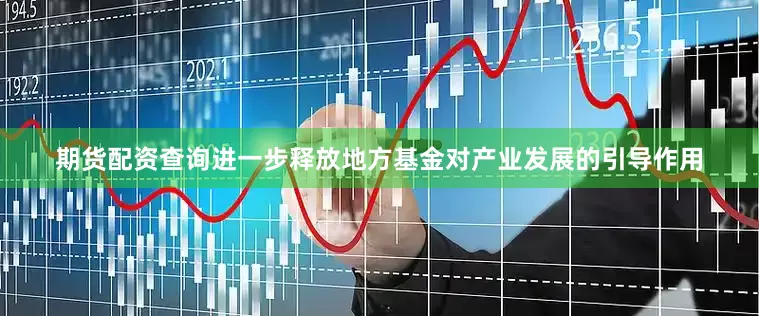 期货配资查询进一步释放地方基金对产业发展的引导作用