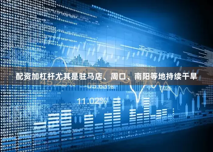 配资加杠杆尤其是驻马店、周口、南阳等地持续干旱