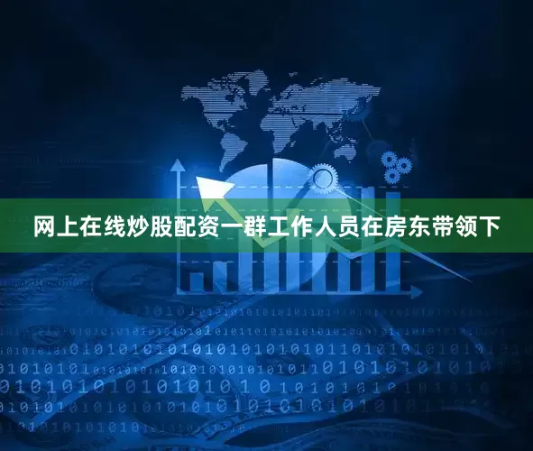 网上在线炒股配资一群工作人员在房东带领下
