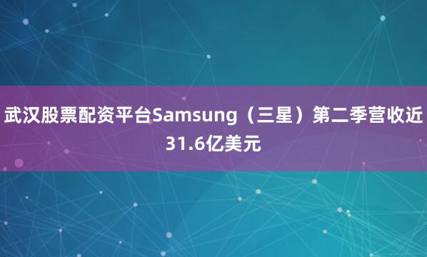 武汉股票配资平台Samsung（三星）第二季营收近31.6亿美元