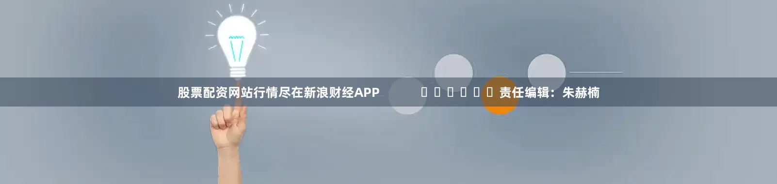 股票配资网站行情尽在新浪财经APP            						责任编辑：朱赫楠