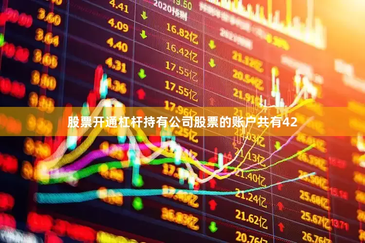 股票开通杠杆持有公司股票的账户共有42