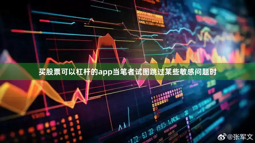 买股票可以杠杆的app当笔者试图跳过某些敏感问题时