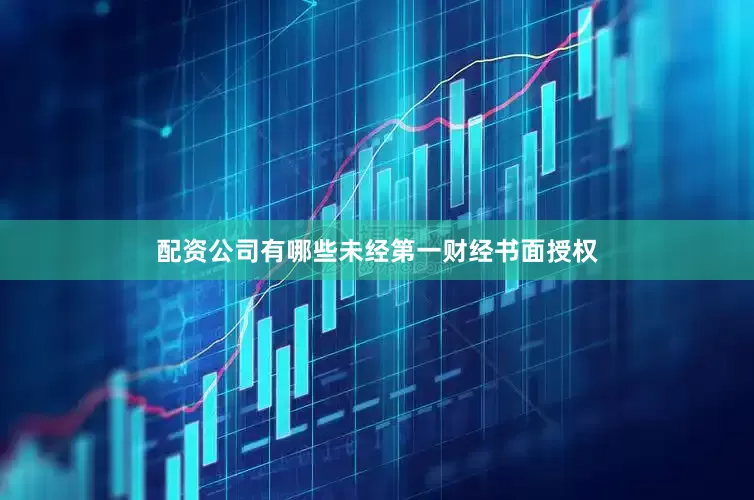 配资公司有哪些未经第一财经书面授权