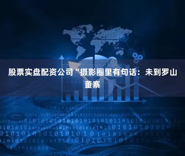 股票实盘配资公司“摄影圈里有句话：未到罗山董寨