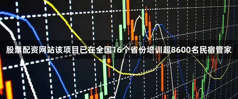 股票配资网站该项目已在全国16个省份培训超8600名民宿管家