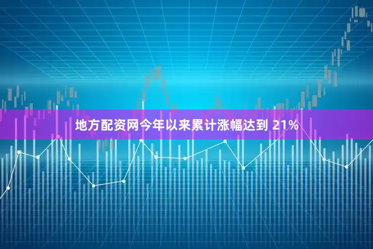 地方配资网今年以来累计涨幅达到 21%