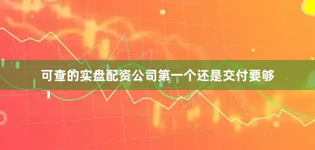 可查的实盘配资公司　　第一个还是交付要够