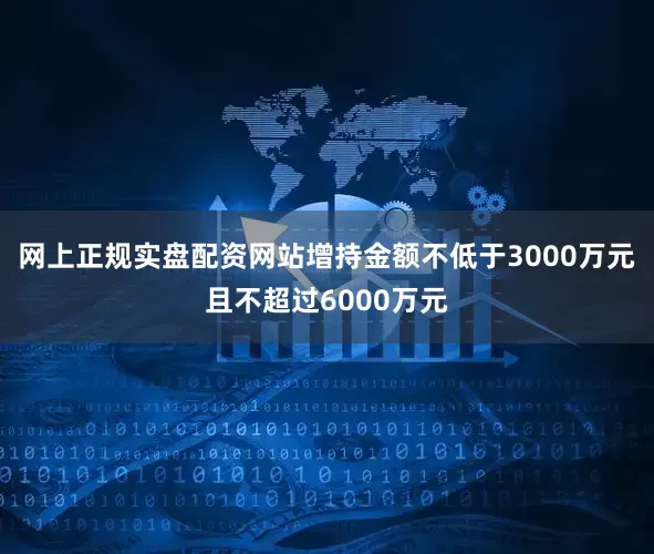 网上正规实盘配资网站增持金额不低于3000万元且不超过6000万元