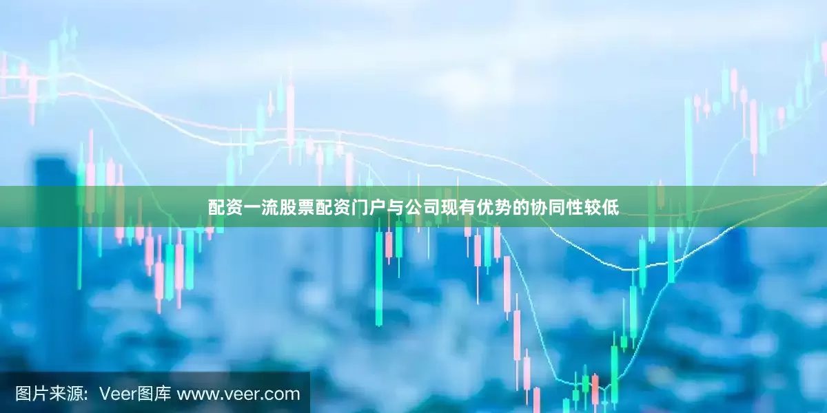 配资一流股票配资门户与公司现有优势的协同性较低